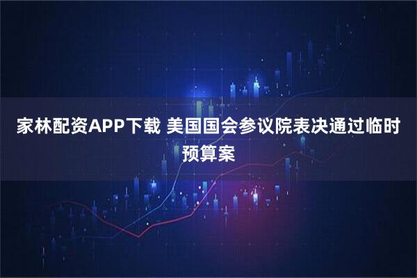 家林配资APP下载 美国国会参议院表决通过临时预算案