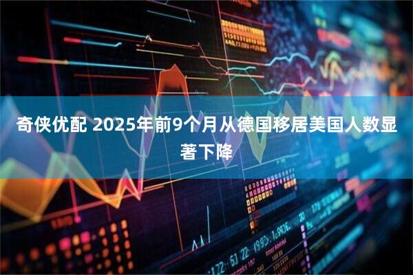 奇侠优配 2025年前9个月从德国移居美国人数显著下降