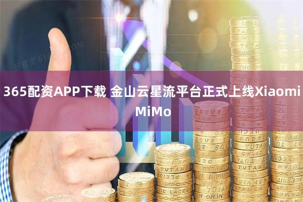 365配资APP下载 金山云星流平台正式上线Xiaomi MiMo